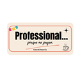 Professional... porque me pagan.